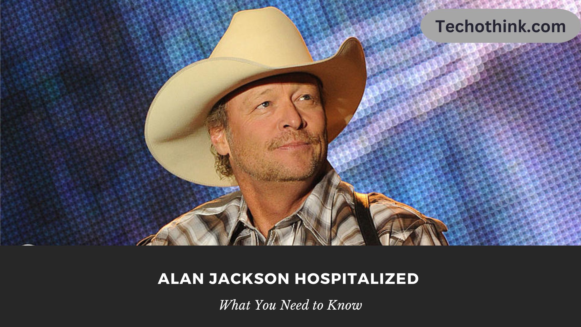 Alan Jackson Hospitalized What You Need to Know Techothink